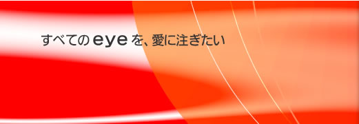 すべてのｅｙｅを、愛に注ぎたい