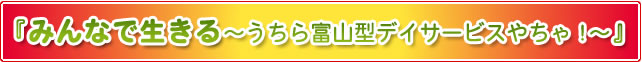 『みんなで生きる～うちら富山型デイサービスやちゃ！～』